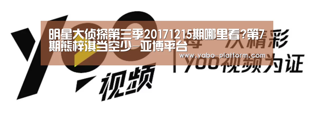 明星大侦探第三季20171215期哪里看?第7期熊梓淇当空少-亚博平台(图3) 亚博app