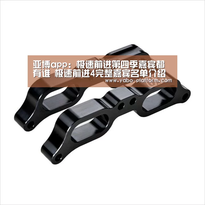 亚博app:极速前进第四季嘉宾都有谁 极速前进4完整嘉宾名单介绍(图2) 亚博官网