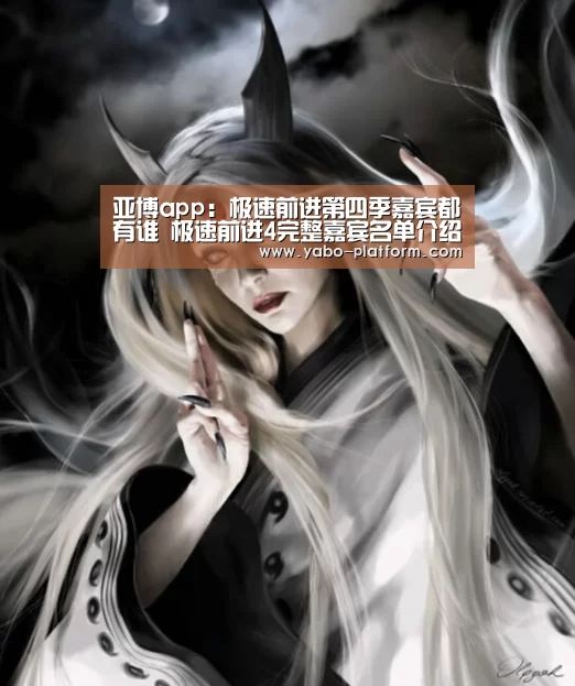 亚博app:极速前进第四季嘉宾都有谁 极速前进4完整嘉宾名单介绍(图4) 亚博app